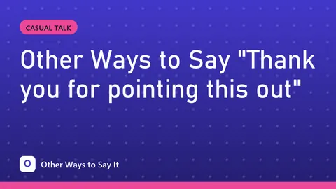 Other Ways to Say "Thank you for pointing this out"
