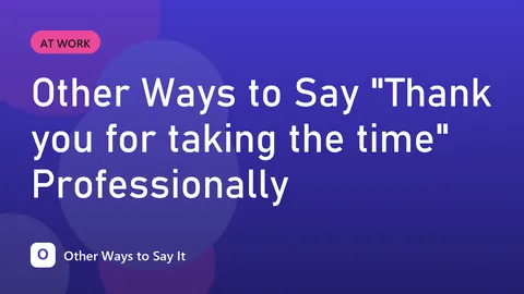 Other Ways to Say "Thank you for taking the time" Professionally