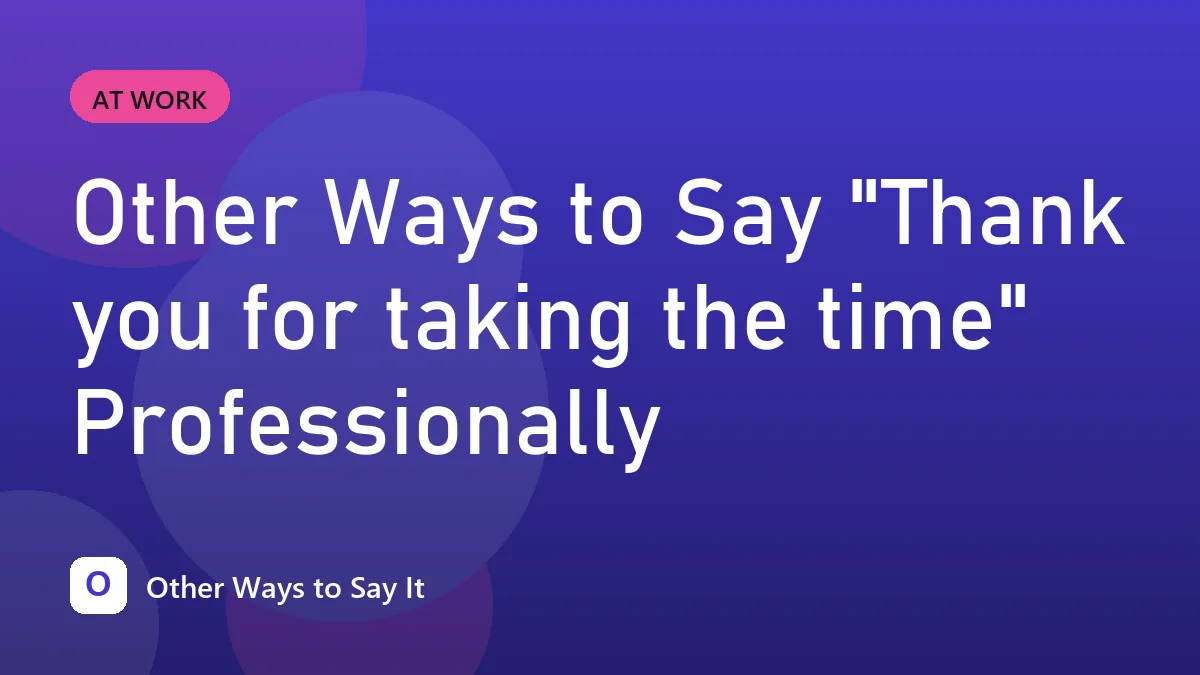 Other Ways to Say "Thank you for taking the time" Professionally