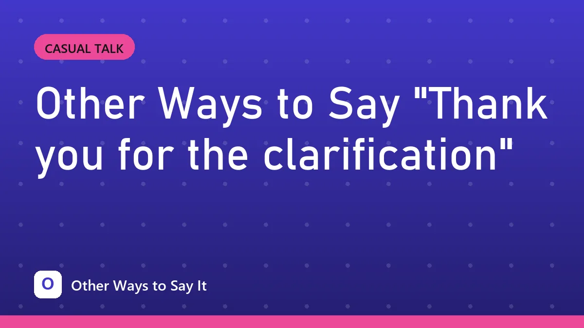 Other Ways to Say "Thank you for the clarification"