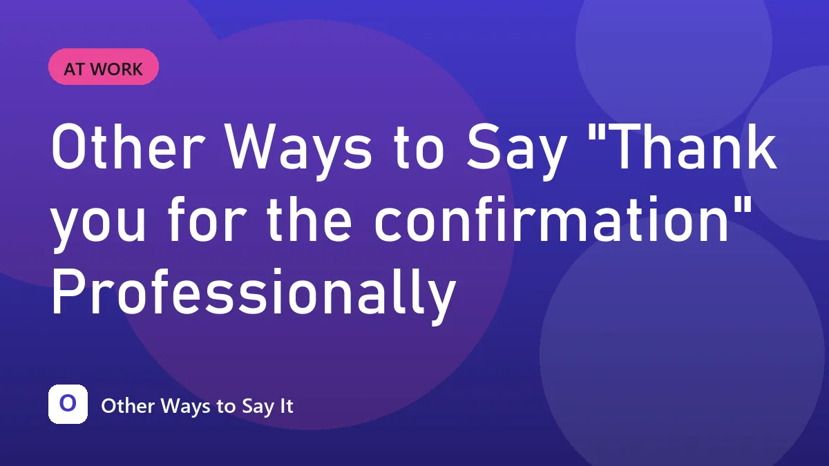 Other Ways to Say "Thank you for the confirmation" Professionally
