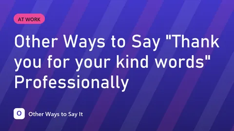 Other Ways to Say "Thank you for your kind words" Professionally