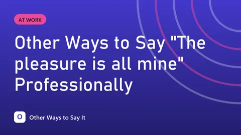 Other Ways to Say "The pleasure is all mine" Professionally