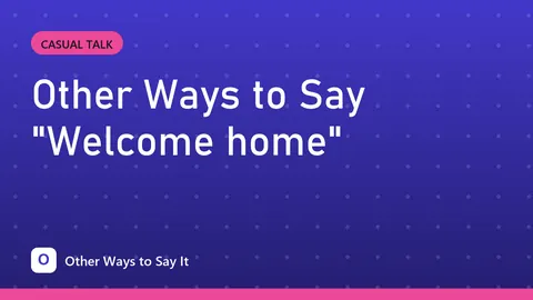 Other Ways to Say "Welcome home"