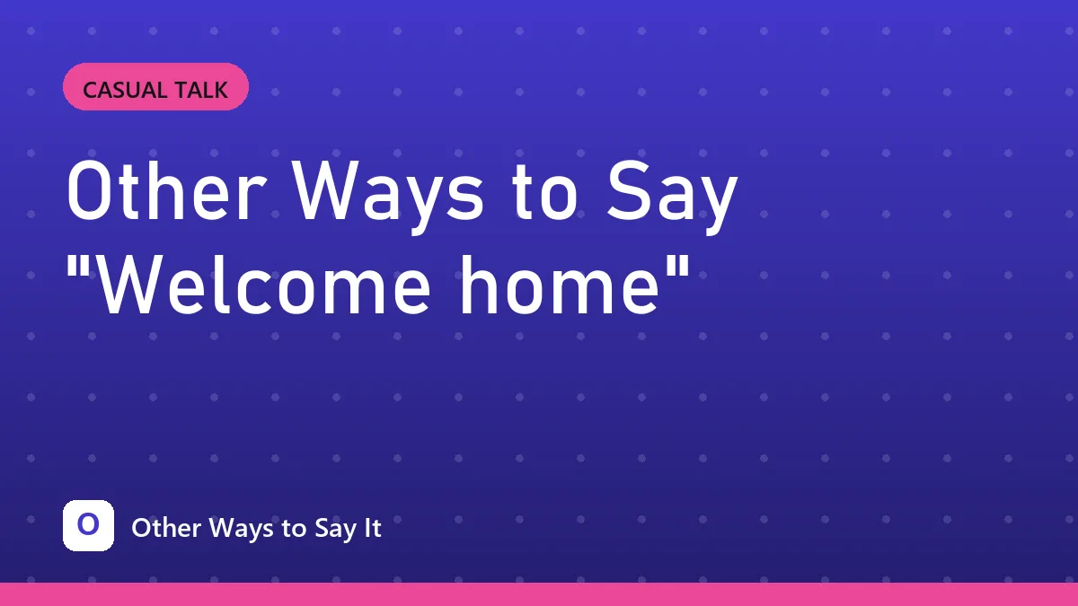 Other Ways to Say "Welcome home"