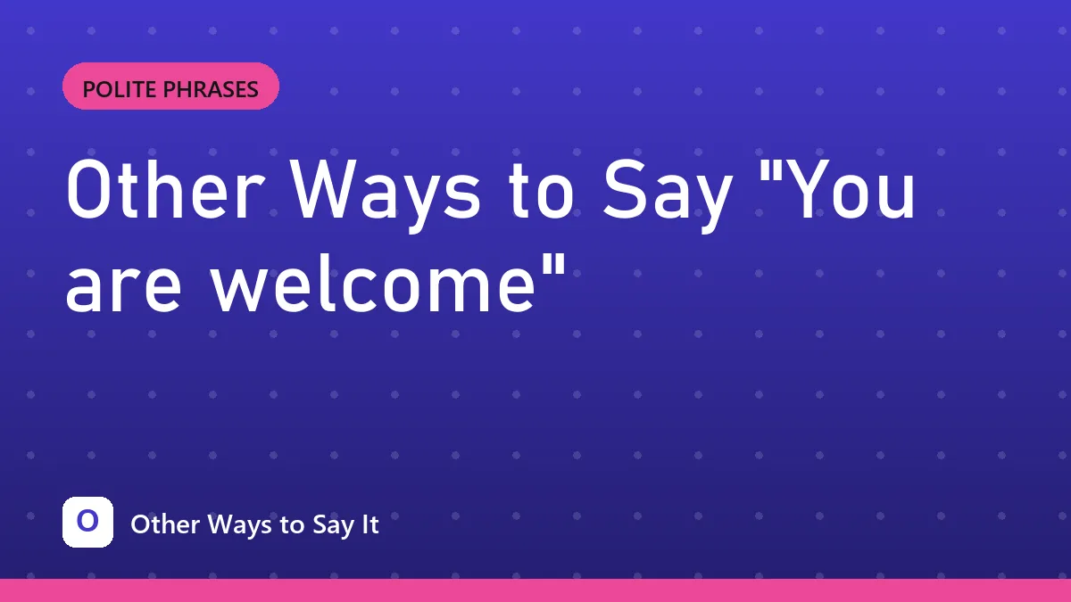 Other Ways to Say "You are welcome"