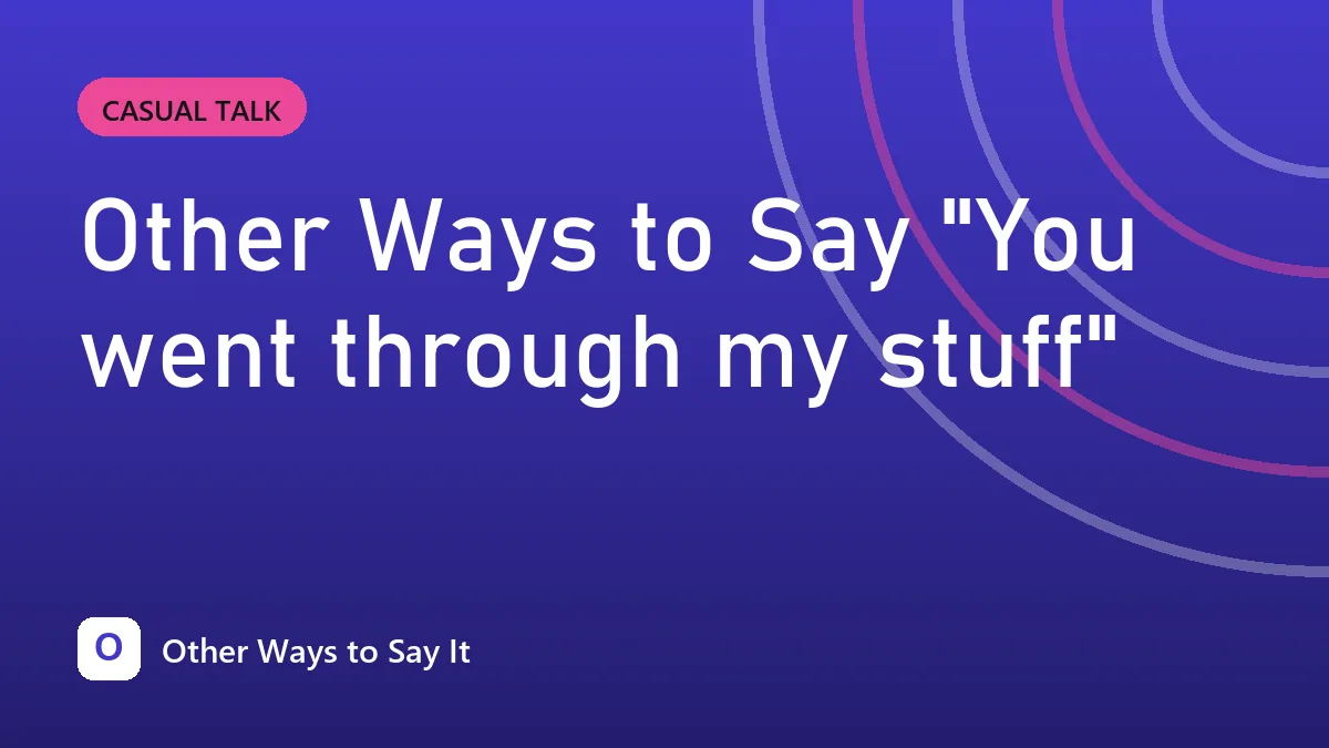Other Ways to Say "You went through my stuff"