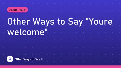 Other Ways to Say "Youre welcome"